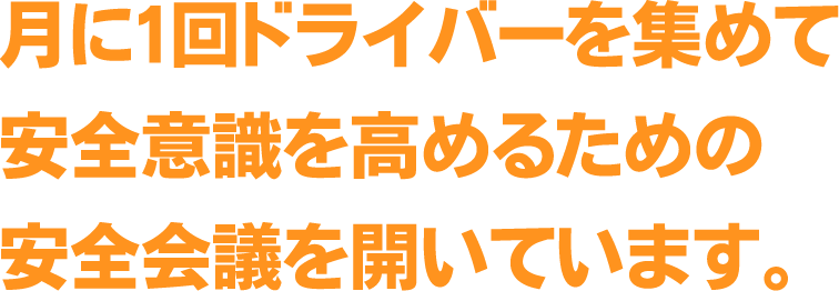 月に1回ドライバーを集めて、安全意識を高めるための安全会議を開いています。